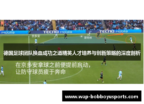德国足球团队换血成功之道精英人才培养与创新策略的深度剖析 德国足球团队换血成功之道精英人才培养与创新策略的深度剖析