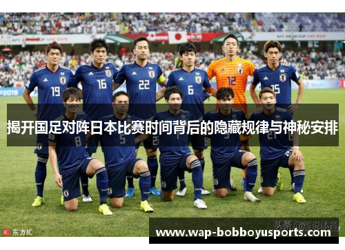 揭开国足对阵日本比赛时间背后的隐藏规律与神秘安排 揭开国足对阵日本比赛时间背后的隐藏规律与神秘安排
