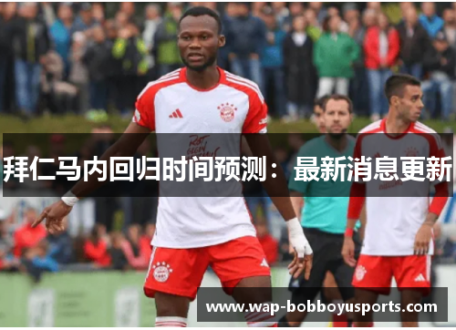 拜仁马内回归时间预测:最新消息更新 拜仁马内回归时间预测:最新消息更新