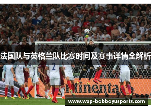法国队与英格兰队比赛时间及赛事详情全解析