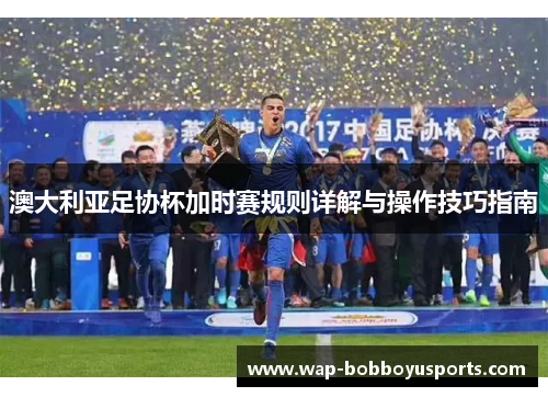 澳大利亚足协杯加时赛规则详解与操作技巧指南