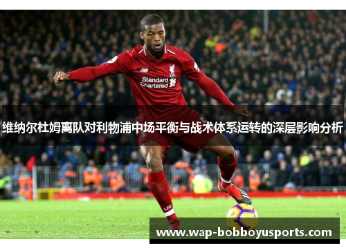 维纳尔杜姆离队对利物浦中场平衡与战术体系运转的深层影响分析 维纳尔杜姆离队对利物浦中场平衡与战术体系运转的深层影响分析