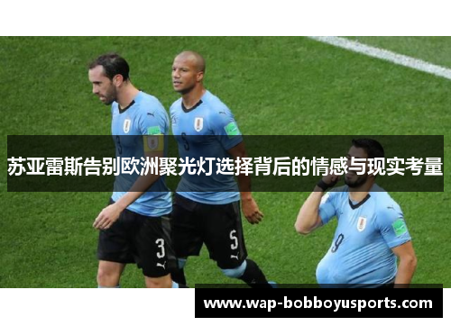 苏亚雷斯告别欧洲聚光灯选择背后的情感与现实考量