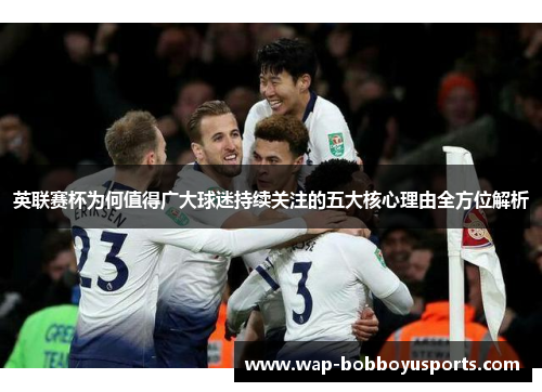 英联赛杯为何值得广大球迷持续关注的五大核心理由全方位解析